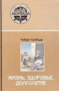 АЮРВЕДА: ЖИЗНЬ, ЗДОРОВЬЕ, ДОЛГОЛЕТИЕ, Роберт Свобода - фото 8919